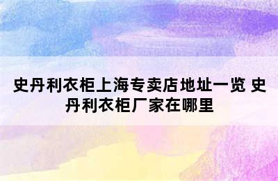 史丹利衣柜上海专卖店地址一览 史丹利衣柜厂家在哪里